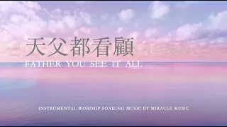 天父都看顧 Father, You See It All｜等候神音樂 Soaking Music｜ 禱告輕音樂放鬆睡眠音樂｜Relaxing for Stree Relief, Sleep Music