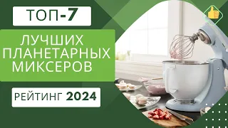 ТОП-7. Лучших планетарных миксеров🍰Рейтинг 2024🏆Какой планетарный миксер лучше для дома?