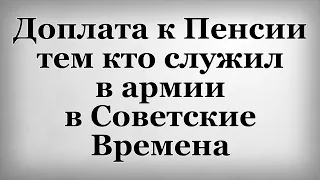 Доплата к Пенсии тем кто служил в армии в Советские Времена