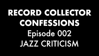 Jazz Criticism // Record Collector Confessions Episode 002