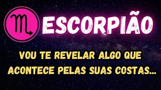 ♏️ESCORPIÃO😱VOU TE REBELAR ALGO QUE ACONTECE PELAS SUAS COSTAS