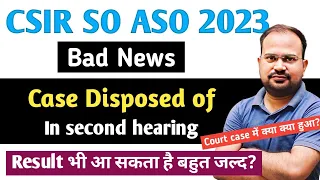 CSIR SO ASO 2023 | bad news | court case disposed of | अब क्या हो सकता है? | result भी आ सकता हैं?