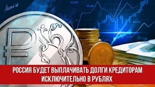 Россия будет выплачивать долги кредиторам исключительно в рублях