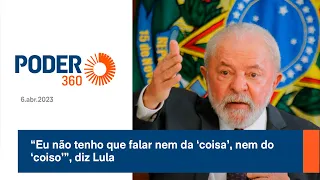 “Eu não tenho que falar nem da ‘coisa’, nem do ‘coiso’”, diz Lula