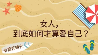 【女人，到底如何才算愛自己？】｜幸福好時光 2022.07.15