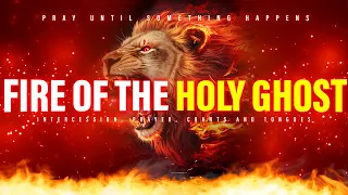 Spiritual Warfare Prayers | Fire of The Holy Ghost | Pray Until Something Happens