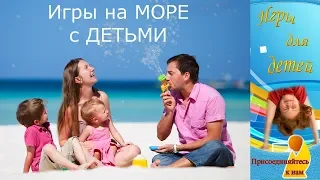 Игры с детьми на МОРЕ ❦ Игры с детьми на ПЛЯЖЕ