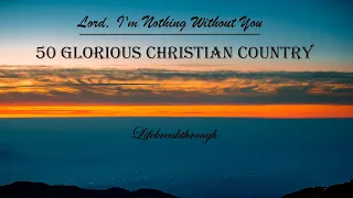 50 Glorious Christian Country Songs - Lord, I'm Nothing Without You by Lifebreakthrough
