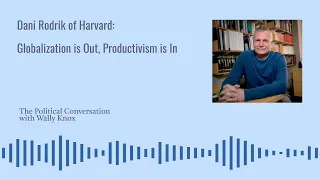 Harvard Economist Dani Rodrik on the end of Globalization and the Rise of Productivism