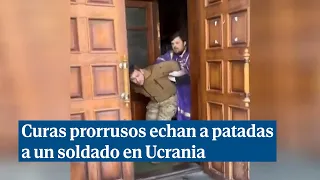 Varios curas prorrusos echan a patadas de su iglesia a un soldado ucraniano