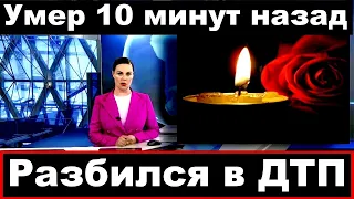 Разбился в ДТП /  Российский певец /Умер 10 минут назад