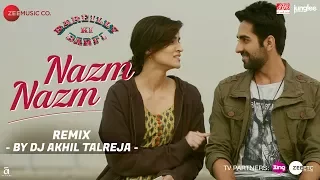Nazm Nazm - DJ Akhil Talreja Remix | Bareilly Ki Barfi | Kriti Sanon, Ayushmann Khurrana