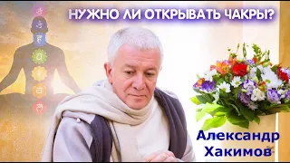 Нужно ли открывать чакры? Александр Хакимов