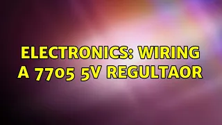 Electronics: Wiring a 7705 5V Regultaor (2 Solutions!!)