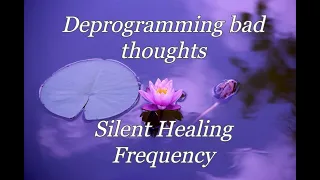 Deprogramming bad thoughts Silent Healing Frequency