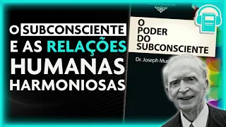 A MENTE SUBCONSCIENTE E RELAÇÕES HUMANAS HARMONIOSAS | JOSEPH MURPHY