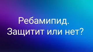 Ребамипид. Защитит или нет?