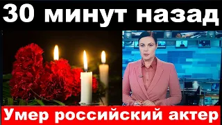 Умер российский актер-" 30 минут назад"