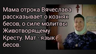 Мама отрока Вячеслава рассказывает о кознях бесов,о силе молитвы Животворящему Кресту.Мат-язык бесов