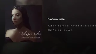 Анастасия Кожевникова - Любить тебя Official Audio ПРЕМЬЕРА 2019