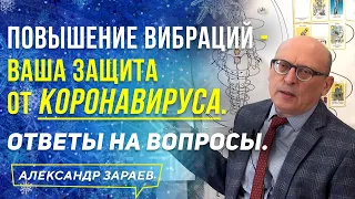 ПОВЫШЕНИЕ ВИБРАЦИЙ - ВАША ЗАЩИТА от КОРОНАВИРУСА. ОТВЕТЫ НА ВОПРОСЫ. АЛЕКСАНДР ЗАРАЕВ 2021