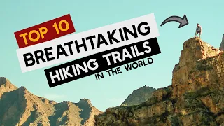 Top 10 Breathtaking Mountainous Hiking Trails in the World | Travel Guide
