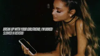 break up with your girlfriend, i’m bored by ariana grande - slowed n reverb