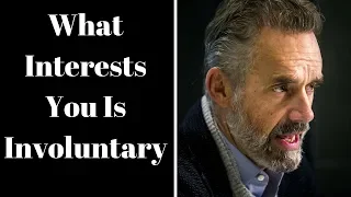 Jordan Peterson ~ What Interests You Is Involuntary