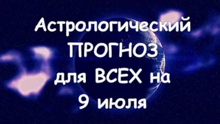 Астрологический прогноз для всех на 9 июля 2021г  По знакам зодиака! Новое!