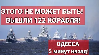 ОДЕССА 5 минут назад! ЭТОГО НЕ МОЖЕТ БЫТЬ! ВЫШЛИ 122 КОРАБЛЯ!