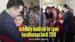 Bunyodbek Saidov - Ashaddiy muhlisini ko'rgani kasalhonaga bordi 2019