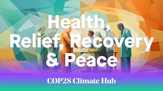 COP28 Climate Hub – Day 3 - Health, Relief, Recovery & Peace
