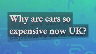 Why are cars so expensive now UK?