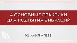 4 ОСНОВНЫЕ ПРАКТИКИ ДЛЯ ПОДНЯТИЯ ВИБРАЦИЙ – Михаил Агеев