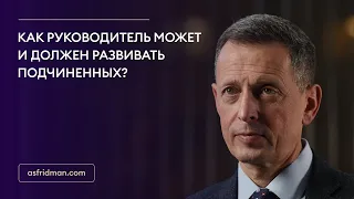 Как руководитель может и должен развивать подчиненных?