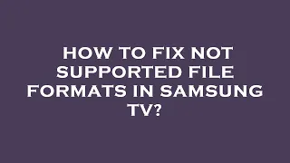 How to fix not supported file formats in samsung tv?