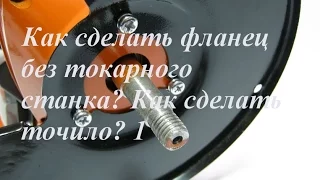 Как сделать фланец без токарного станка? Как сделать точило? 1