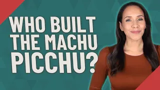 Who built the Machu Picchu?