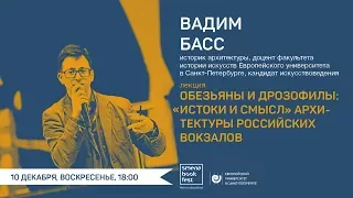 Вадим Басс. Лекция «Обезьяны и дрозофилы: „истоки и смысл“ архитектуры российских вокзалов»