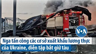 Nga tấn công các cơ sở xuất khẩu lương thực của Ukraine, diễn tập bắt giữ tàu  | VOA Tiếng Việt