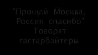 Прощай Москва, Спасибо Россия, Говорят Гастарбайтеры . Репортаж.