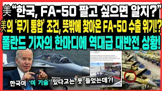 美“한국, FA-50 팔고 싶으면 알지?”美의 ‘무기 통합’ 조건, 뜻밖에 찾아온 FA-50 수출 위기!?폴란드 기자의 한마디에 역대급 대반전 상황!