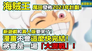 海賊王：尾田發佈2023年寄語！新遊戲和真人版要來了！漫畫不會這麼快完結，將會是一場「大混戰」！