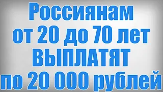 Россиянам от 20 до 70 лет ВЫПЛАТЯТ по 20 000 рублей!