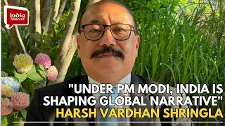 "Under PM Modi, India is shaping global narrative" Harsh Vardhan Shringla