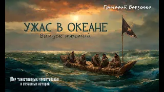 Ужас в океане. Мир таинственных, удивительных, страшных историй. Выпуск 3. Автор - Григорий Борзенко