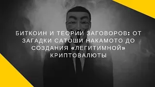 Биткоин и теории заговоров: от загадки Сатоши Накамото до создания «легитимной» криптовалюты