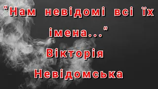 "Нам невідомі всі їх імена..." Вікторія Невідомська