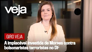Giro VEJA | A implacável investida de Moraes contra bolsonaristas terroristas no DF
