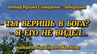 "ТЫ ВЕРИШЬ В БОГА? Я ЕГО НЕ ВИДЕЛ" Автор Ирина Самарина-Лабиринт. Читает Nataliya Prokoshina